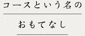 コースという名の おもてなし